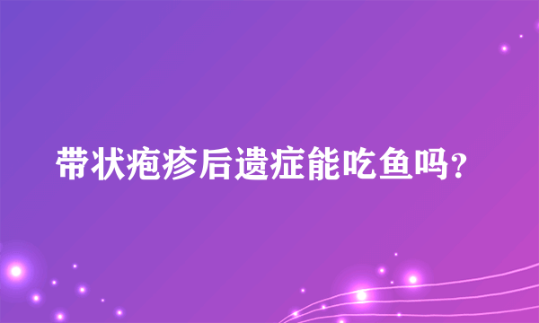 带状疱疹后遗症能吃鱼吗？