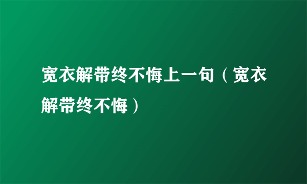 宽衣解带终不悔上一句（宽衣解带终不悔）