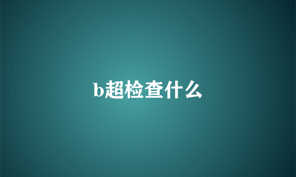 b超检查什么