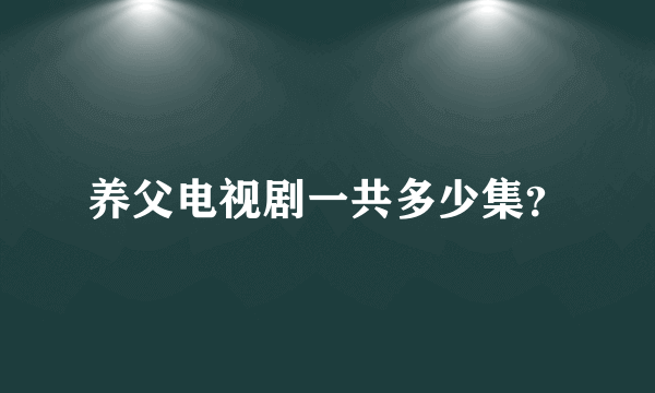 养父电视剧一共多少集？