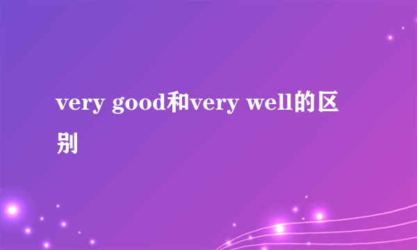 very good和very well的区别