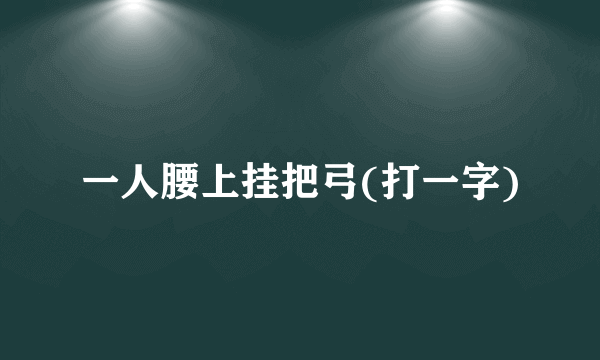 一人腰上挂把弓(打一字)