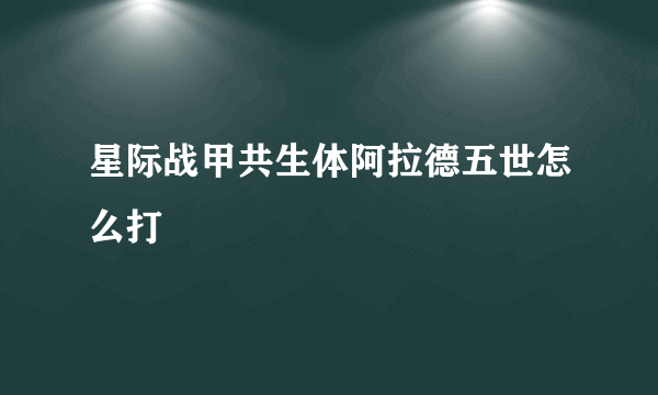 星际战甲共生体阿拉德五世怎么打