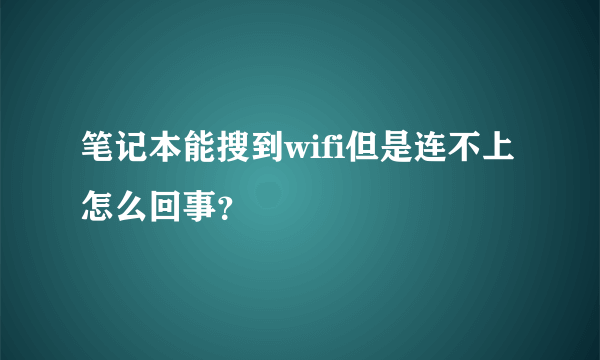 笔记本能搜到wifi但是连不上怎么回事？