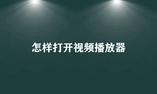 怎样打开视频播放器