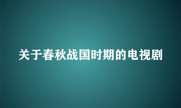 关于春秋战国时期的电视剧