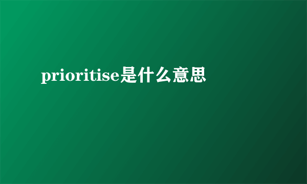 prioritise是什么意思