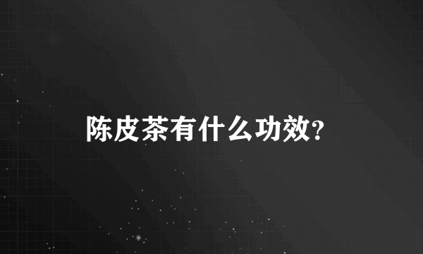 陈皮茶有什么功效？