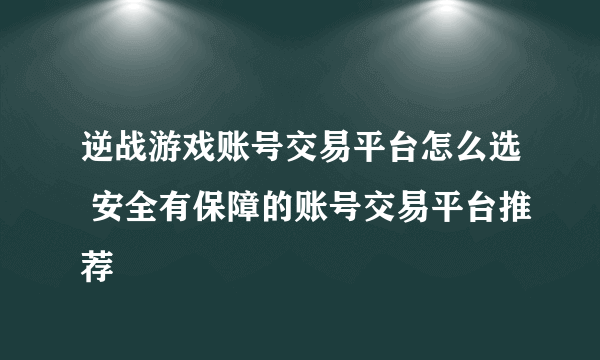 逆战游戏账号交易平台怎么选 安全有保障的账号交易平台推荐