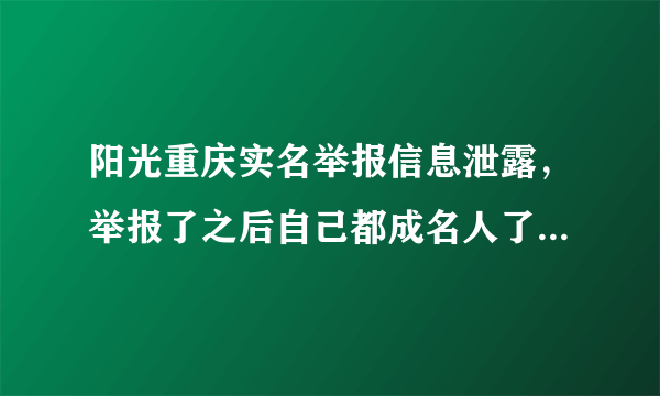 阳光重庆实名举报信息泄露，举报了之后自己都成名人了，阳光重庆还阳光吗？以后没有人敢再举报了重庆会是