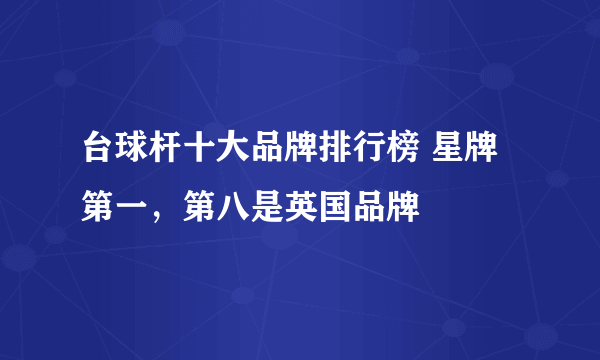 台球杆十大品牌排行榜 星牌第一，第八是英国品牌