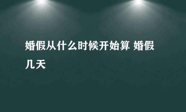 婚假从什么时候开始算 婚假几天