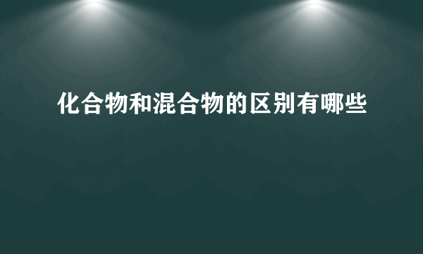 化合物和混合物的区别有哪些