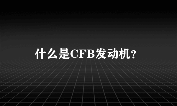 什么是CFB发动机？