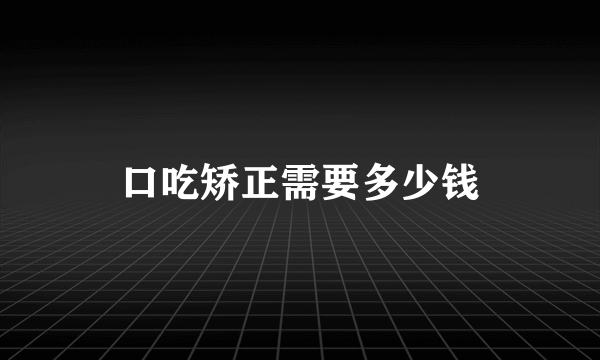 口吃矫正需要多少钱