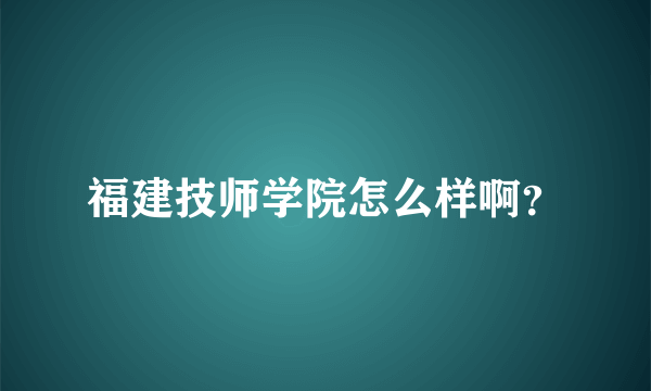 福建技师学院怎么样啊？