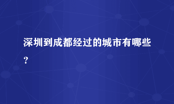 深圳到成都经过的城市有哪些？