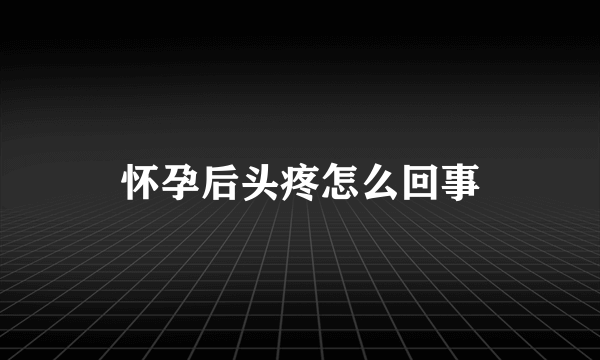 怀孕后头疼怎么回事