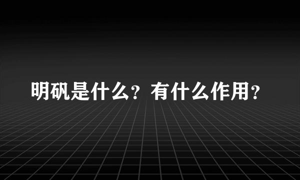 明矾是什么？有什么作用？