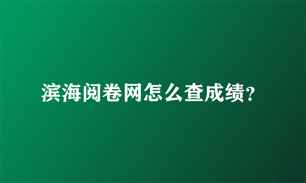 滨海阅卷网怎么查成绩？