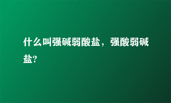 什么叫强碱弱酸盐，强酸弱碱盐?