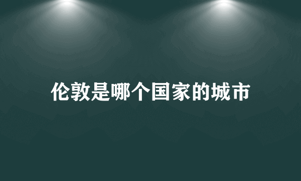 伦敦是哪个国家的城市