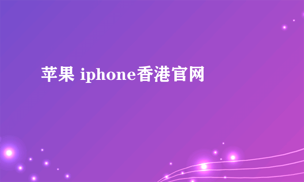 苹果 iphone香港官网