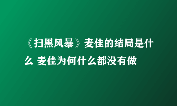 《扫黑风暴》麦佳的结局是什么 麦佳为何什么都没有做