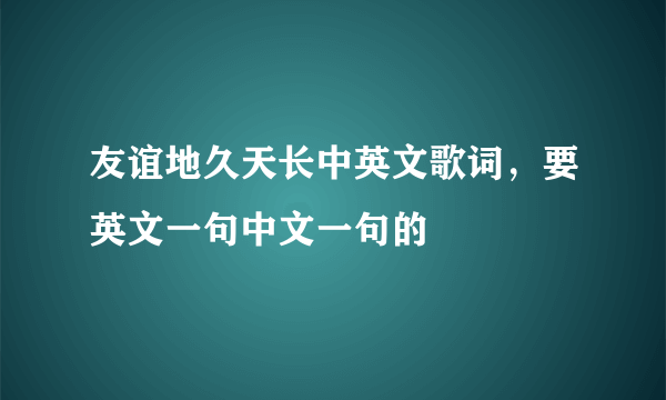 友谊地久天长中英文歌词，要英文一句中文一句的