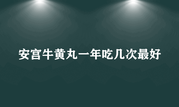 安宫牛黄丸一年吃几次最好