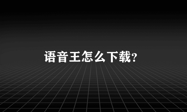 语音王怎么下载？