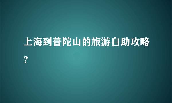 上海到普陀山的旅游自助攻略？