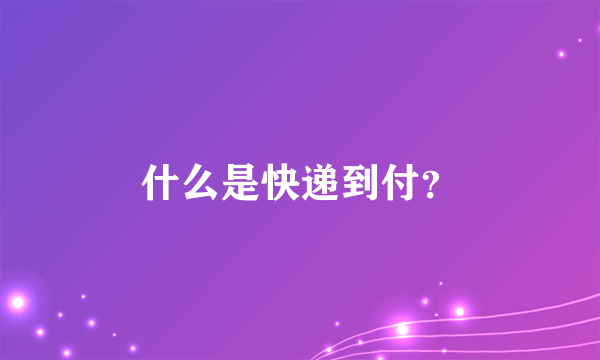 什么是快递到付？