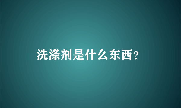 洗涤剂是什么东西？