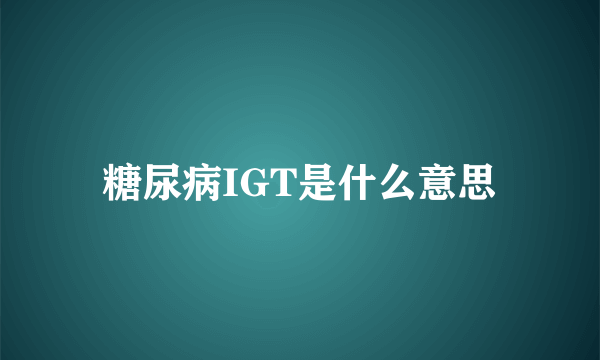 糖尿病IGT是什么意思