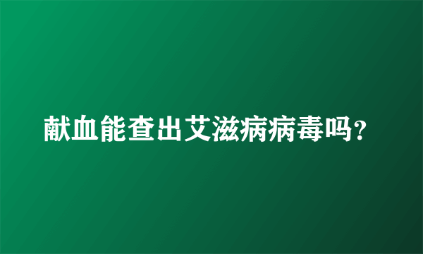 献血能查出艾滋病病毒吗？