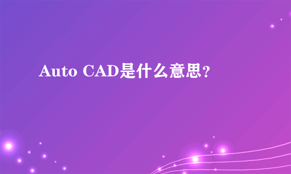 Auto CAD是什么意思？