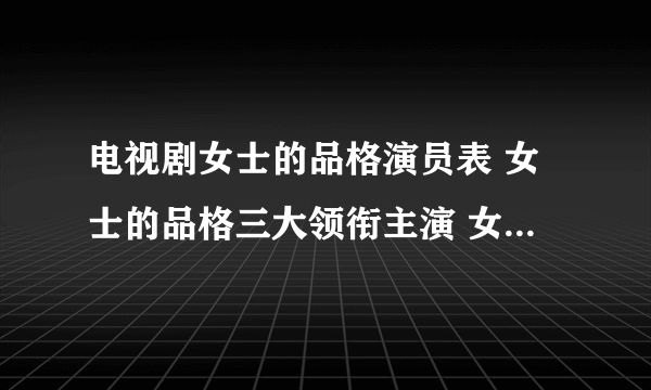 电视剧女士的品格演员表 女士的品格三大领衔主演 女士的品格主演名单