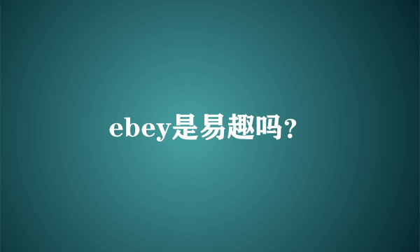 ebey是易趣吗？