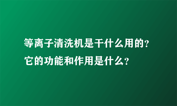 等离子清洗机是干什么用的？它的功能和作用是什么？