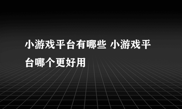 小游戏平台有哪些 小游戏平台哪个更好用