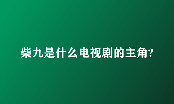 柴九是什么电视剧的主角?