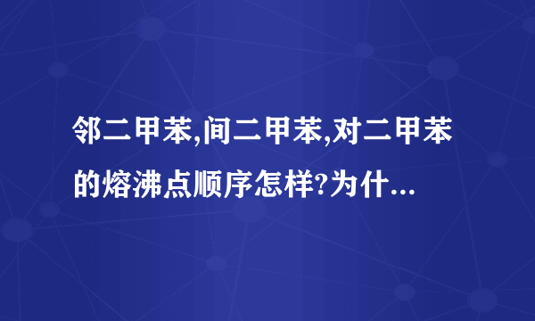 邻二甲苯,间二甲苯,对二甲苯的熔沸点顺序怎样?为什么熔点和沸点顺序不一样?