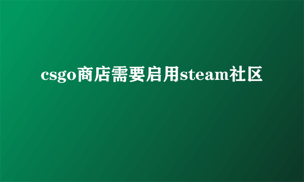 csgo商店需要启用steam社区