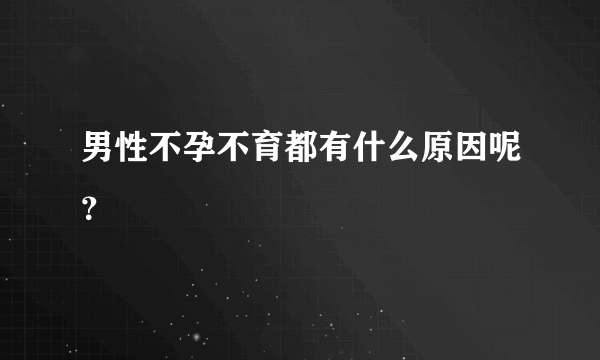 男性不孕不育都有什么原因呢？