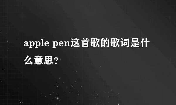 apple pen这首歌的歌词是什么意思？