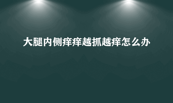 大腿内侧痒痒越抓越痒怎么办