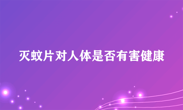 灭蚊片对人体是否有害健康