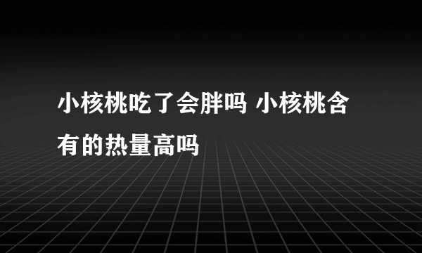 小核桃吃了会胖吗 小核桃含有的热量高吗