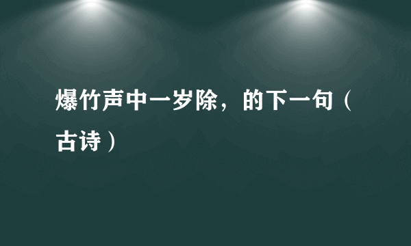 爆竹声中一岁除，的下一句（古诗）